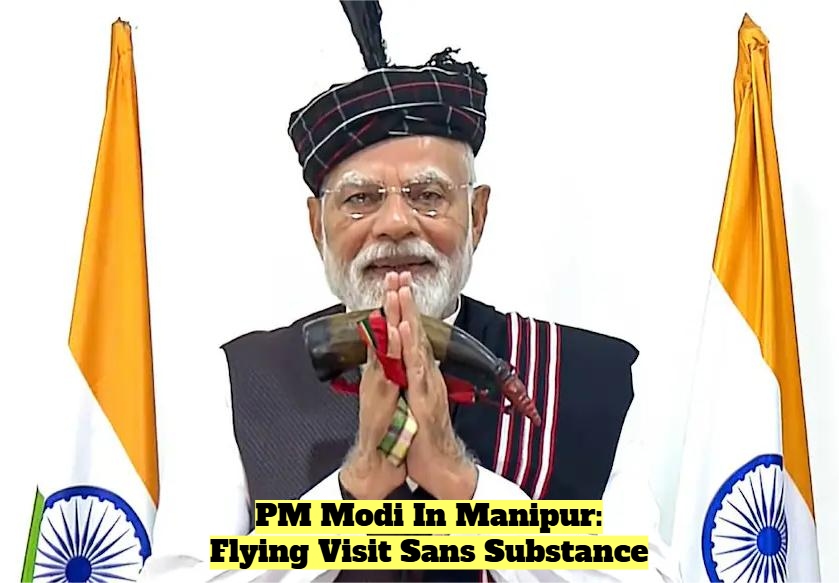 Prime Minister Modi In Manipur: A Visit That Fell Short of Expectations